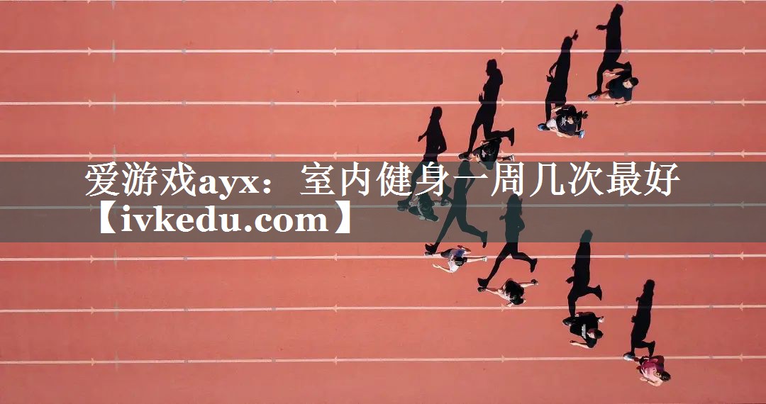 爱游戏ayx：室内健身一周几次最好