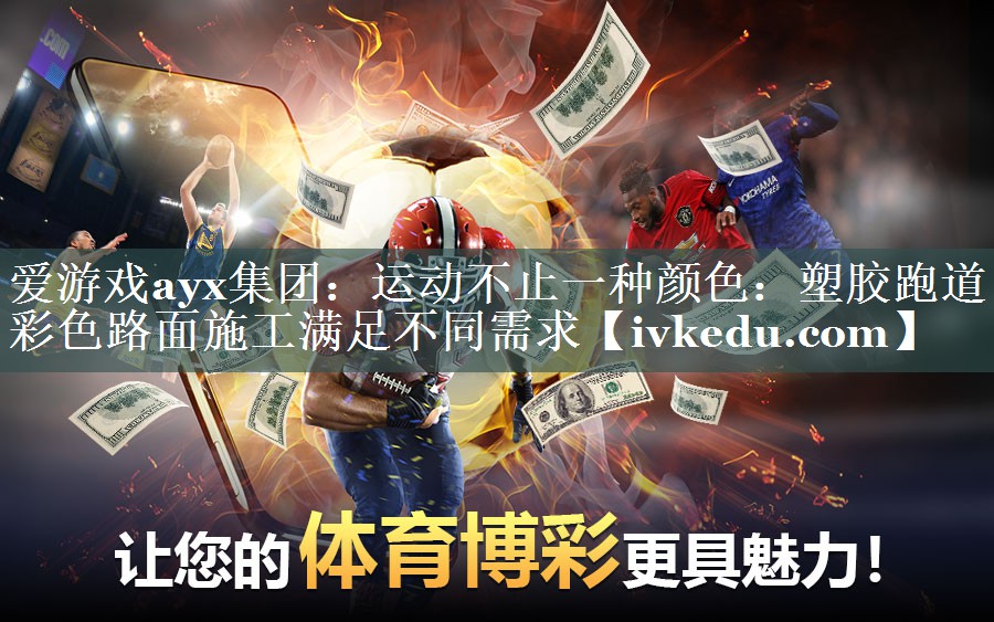 爱游戏ayx集团：运动不止一种颜色：塑胶跑道彩色路面施工满足不同需求