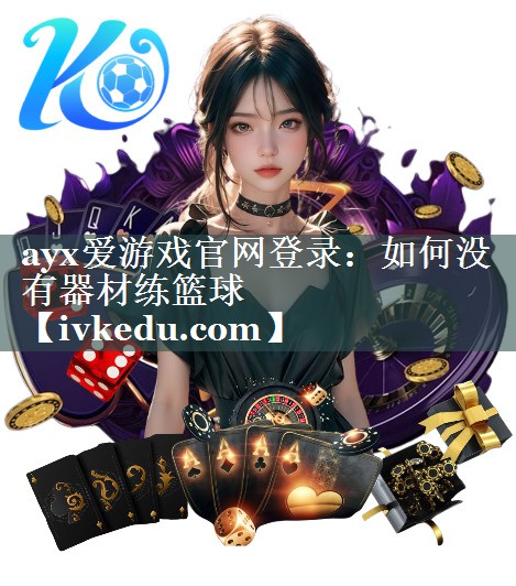 ayx爱游戏官网登录：如何没有器材练篮球