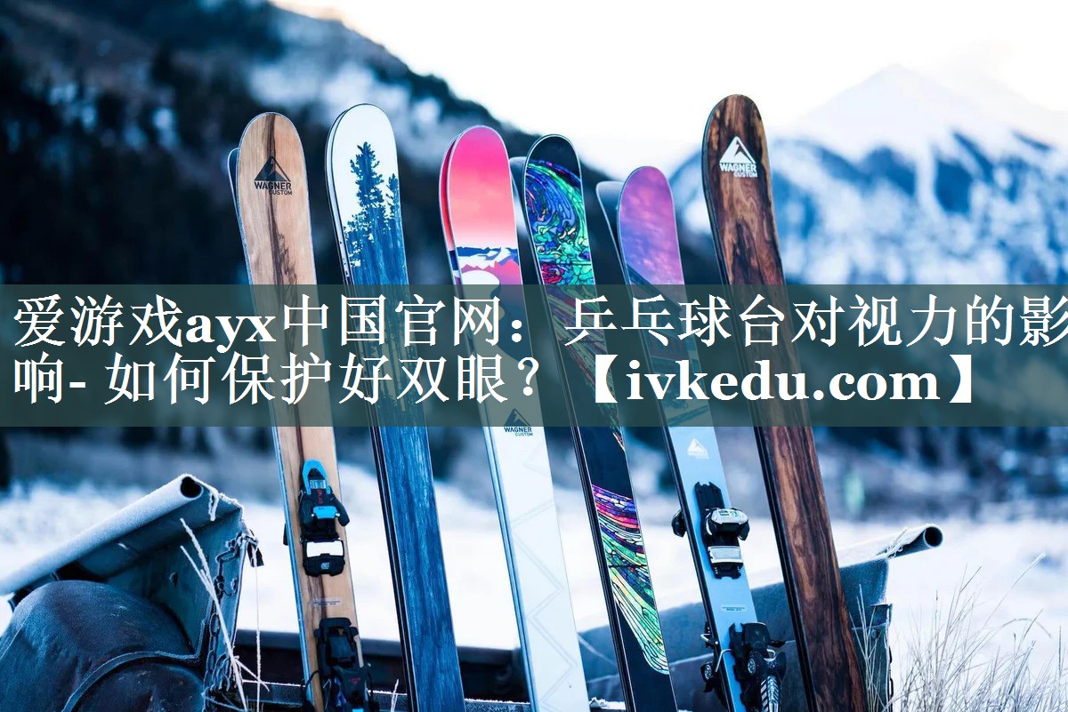 爱游戏ayx中国官网：乒乓球台对视力的影响- 如何保护好双眼？