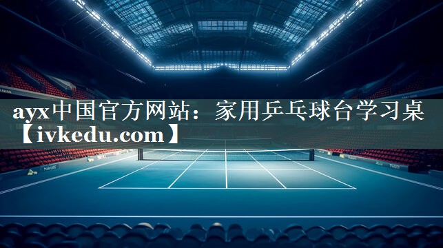 ayx中国官方网站：家用乒乓球台学习桌
