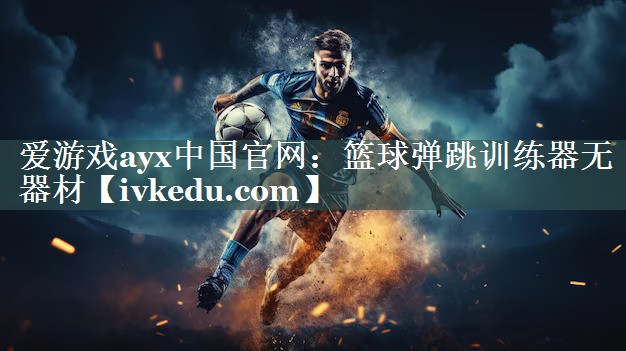 爱游戏ayx中国官网：篮球弹跳训练器无器材