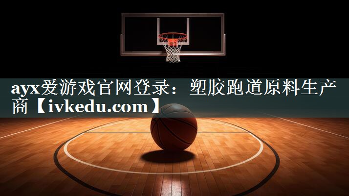 ayx爱游戏官网登录：塑胶跑道原料生产商