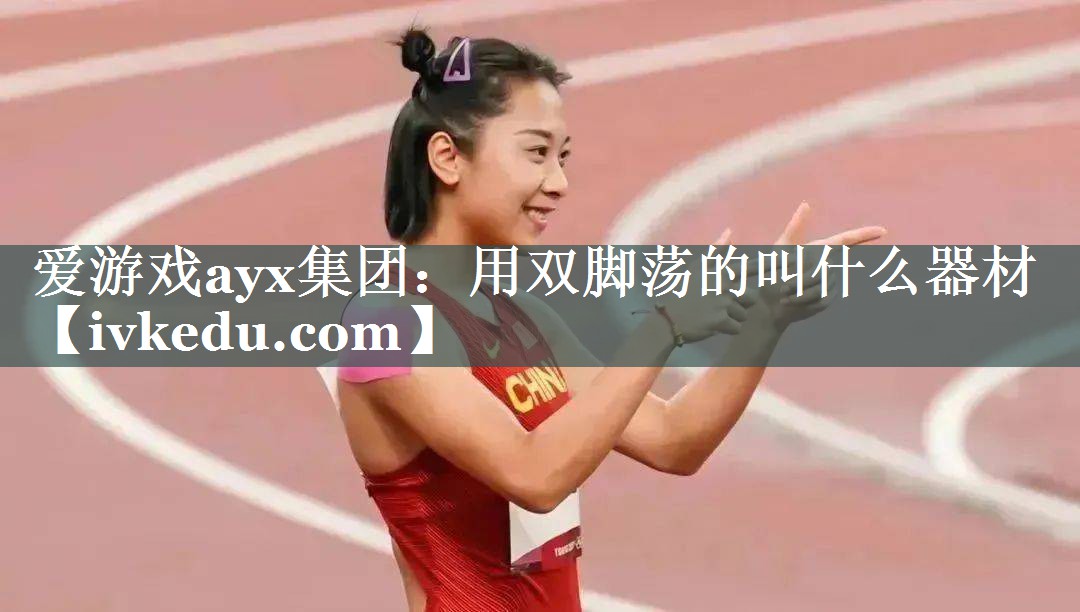 爱游戏ayx集团：用双脚荡的叫什么器材