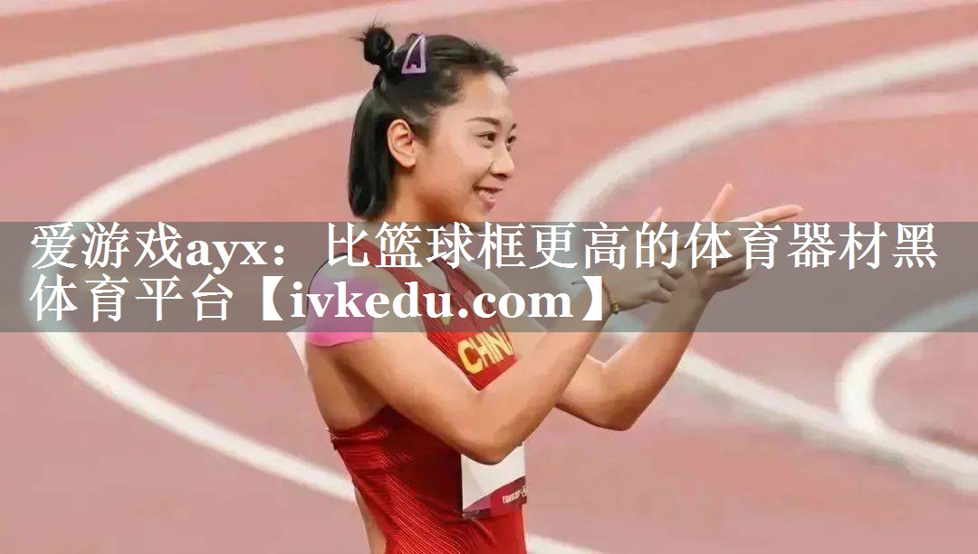爱游戏ayx：比篮球框更高的体育器材黑体育平台