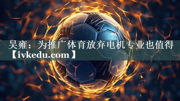 吴雍：为推广体育放弃电机专业也值得