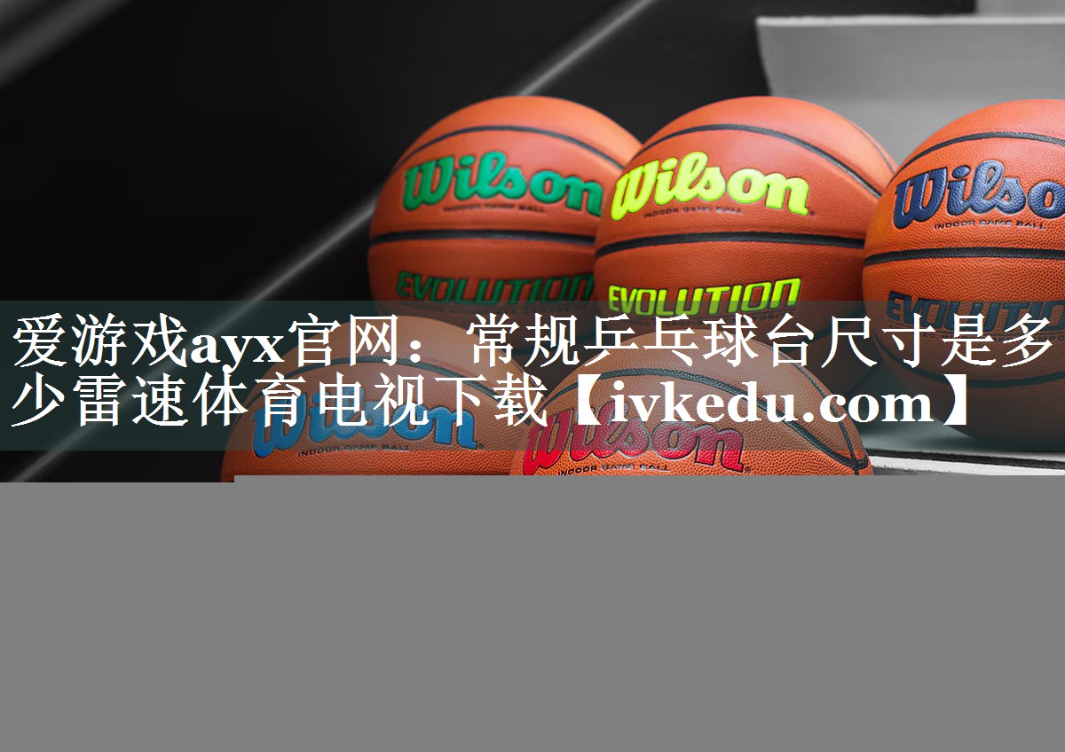 爱游戏ayx官网：常规乒乓球台尺寸是多少雷速体育电视下载