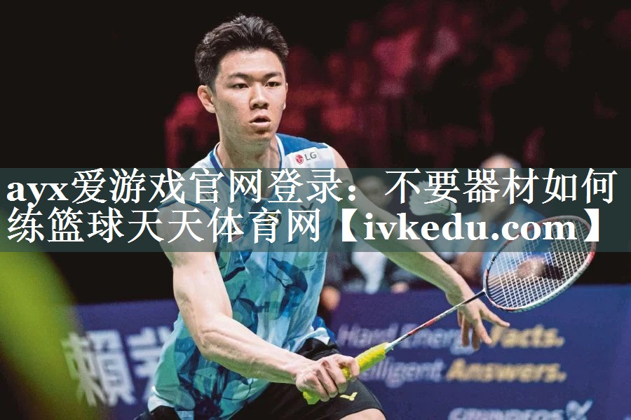 ayx爱游戏官网登录：不要器材如何练篮球天天体育网