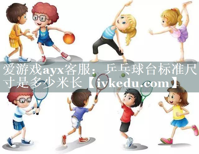 爱游戏ayx客服：乒乓球台标准尺寸是多少米长