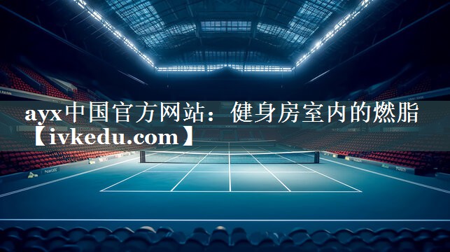 ayx中国官方网站：健身房室内的燃脂