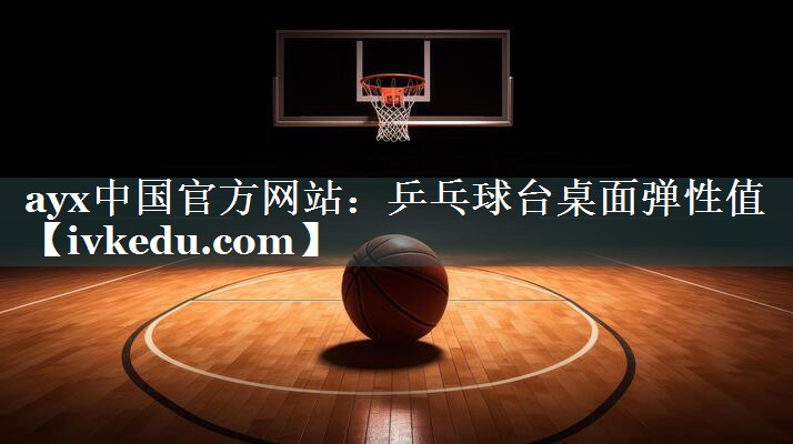 ayx中国官方网站：乒乓球台桌面弹性值