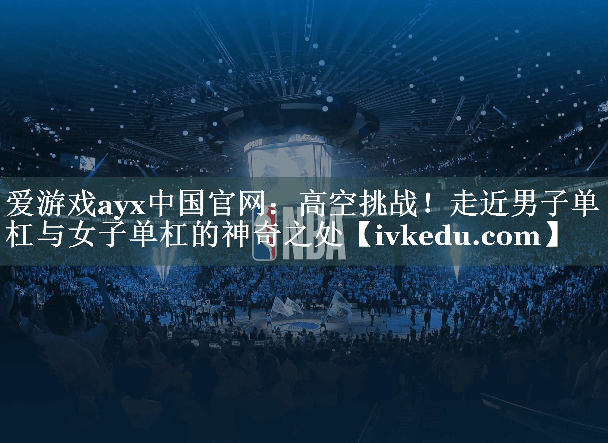 爱游戏ayx中国官网：高空挑战！走近男子单杠与女子单杠的神奇之处