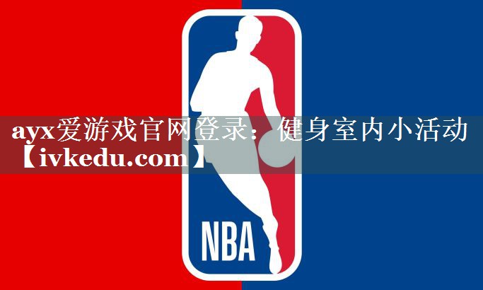 ayx爱游戏官网登录：健身室内小活动