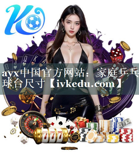 ayx中国官方网站：家庭乒乓球台尺寸