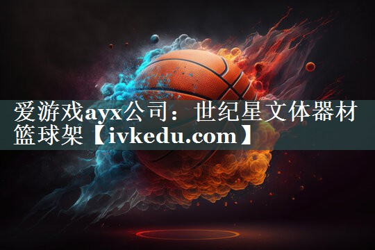 爱游戏ayx公司：世纪星文体器材篮球架