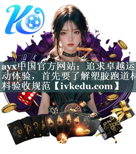 ayx中国官方网站：追求卓越运动体验，首先要了解塑胶跑道材料验收规范