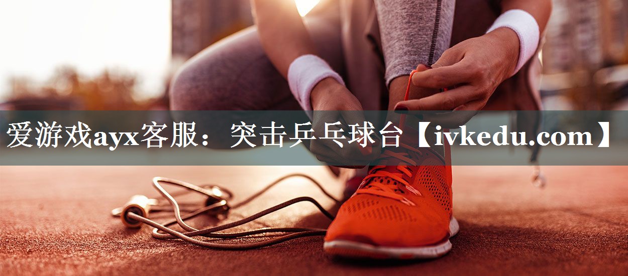 爱游戏ayx客服：突击乒乓球台