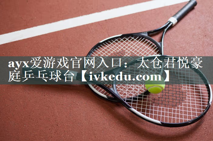 ayx爱游戏官网入口：太仓君悦豪庭乒乓球台