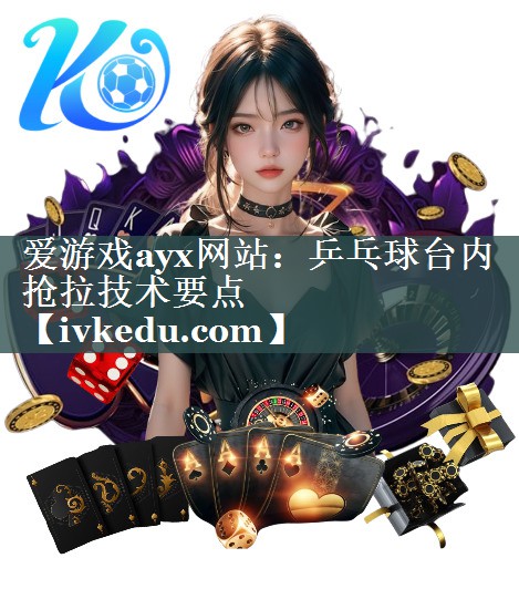 爱游戏ayx网站：乒乓球台内抢拉技术要点