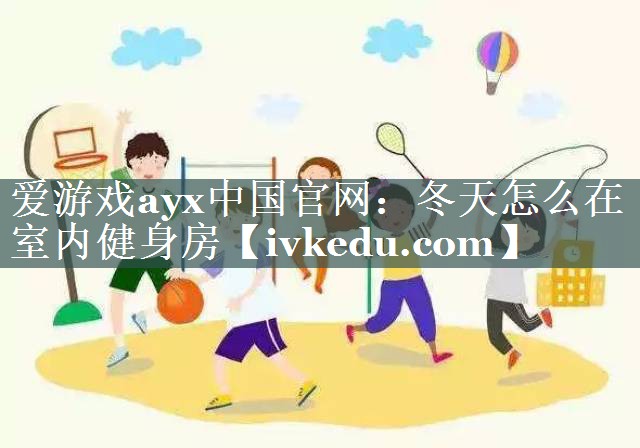 爱游戏ayx中国官网：冬天怎么在室内健身房