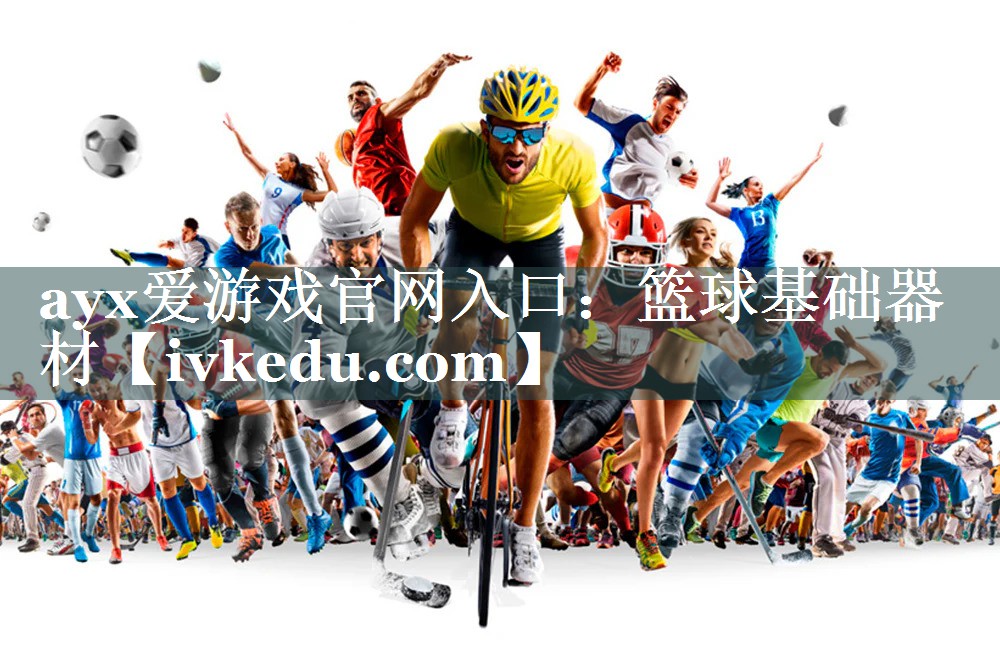 ayx爱游戏官网入口：篮球基础器材