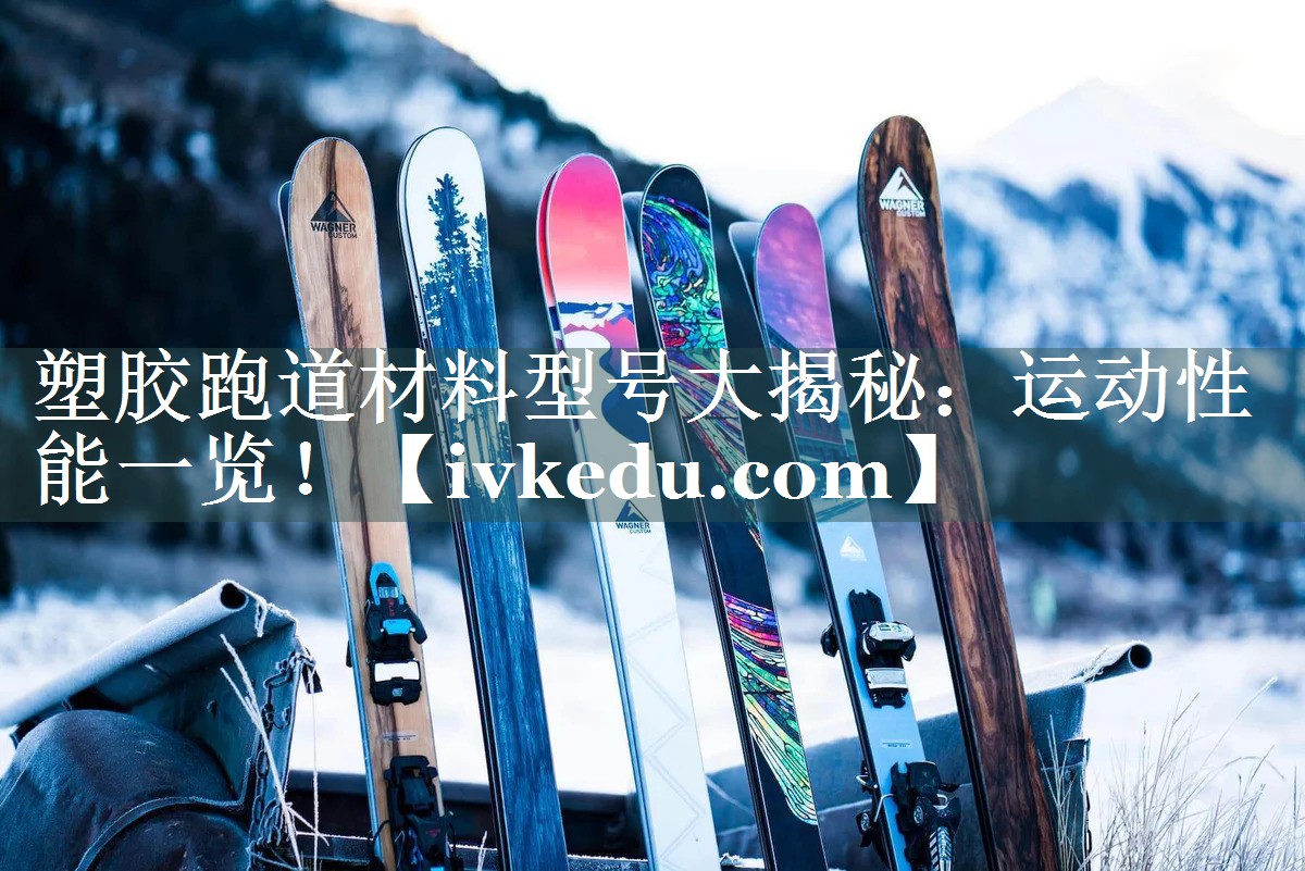 塑胶跑道材料型号大揭秘：运动性能一览！
