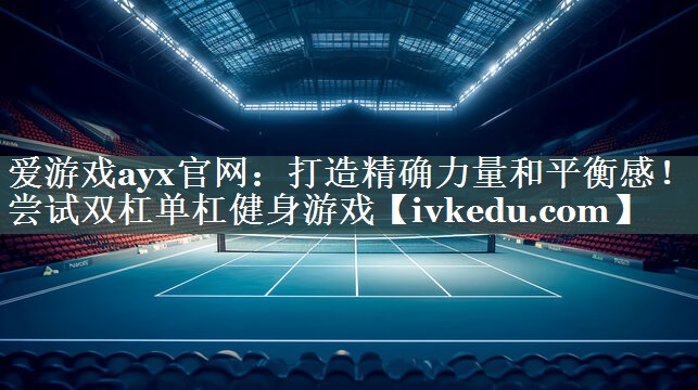 爱游戏ayx官网：打造精确力量和平衡感！尝试双杠单杠健身游戏