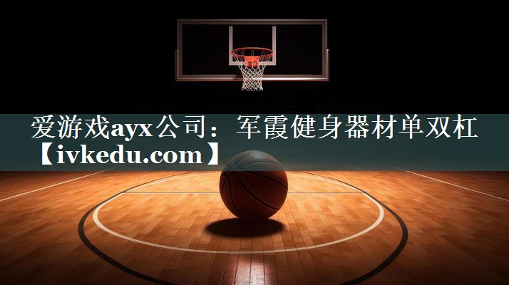 爱游戏ayx公司：军霞健身器材单双杠