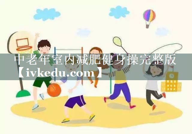 中老年室内减肥健身操完整版