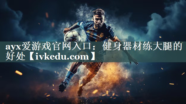 ayx爱游戏官网入口：健身器材练大腿的好处
