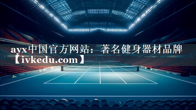 ayx中国官方网站：著名健身器材品牌