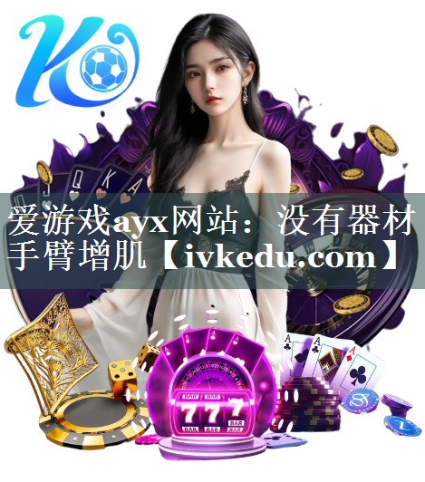 爱游戏ayx网站：没有器材手臂增肌