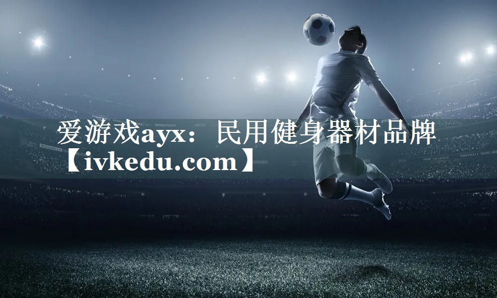 爱游戏ayx：民用健身器材品牌