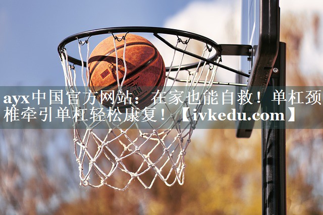 ayx中国官方网站：在家也能自救！单杠颈椎牵引单杠轻松康复！