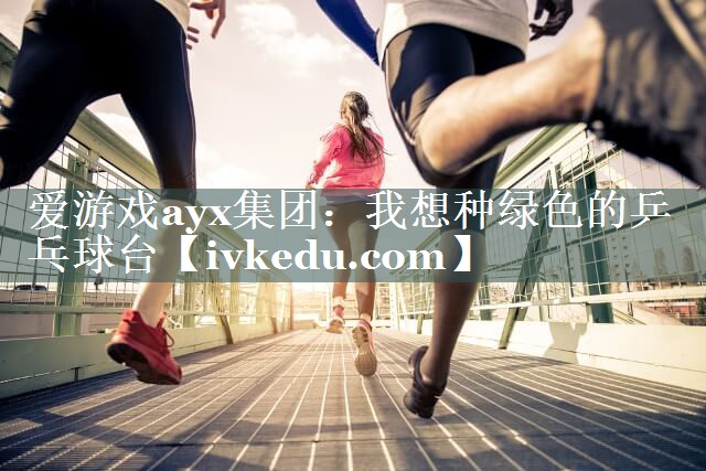 爱游戏ayx集团：我想种绿色的乒乓球台