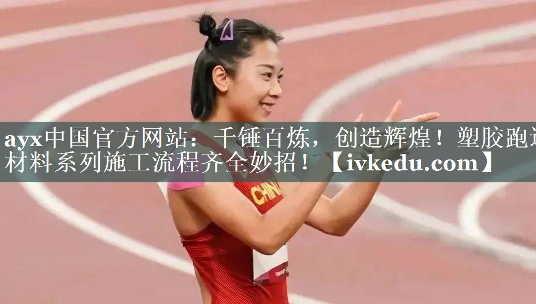 ayx中国官方网站：千锤百炼，创造辉煌！塑胶跑道材料系列施工流程齐全妙招！