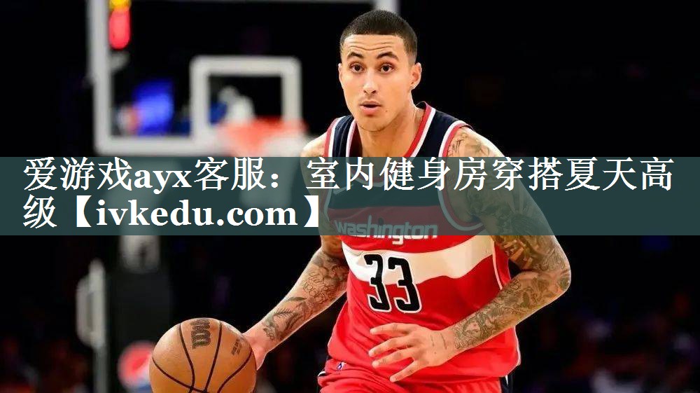 爱游戏ayx客服：室内健身房穿搭夏天高级