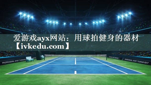 爱游戏ayx网站：用球拍健身的器材