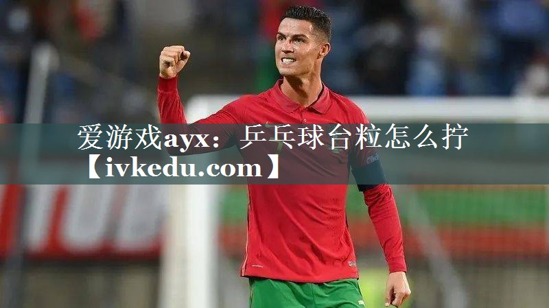 爱游戏ayx：乒乓球台粒怎么拧