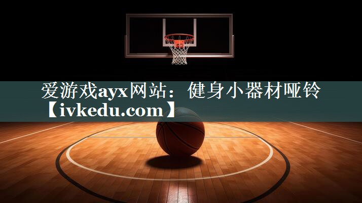 爱游戏ayx网站：健身小器材哑铃