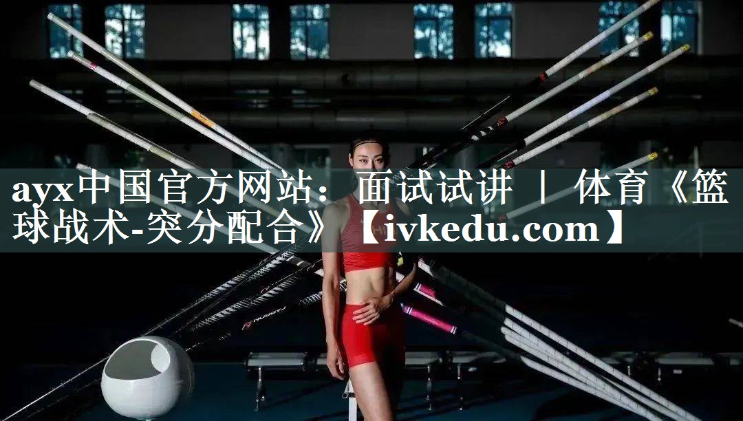 ayx中国官方网站：面试试讲 ｜ 体育《篮球战术-突分配合》