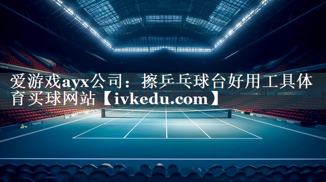 爱游戏ayx公司：擦乒乓球台好用工具体育买球网站