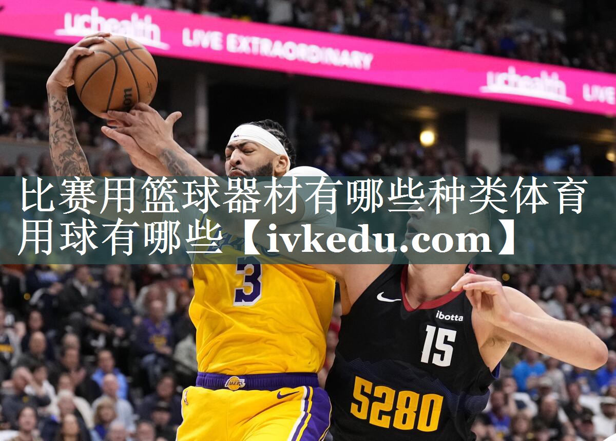 比赛用篮球器材有哪些种类体育用球有哪些