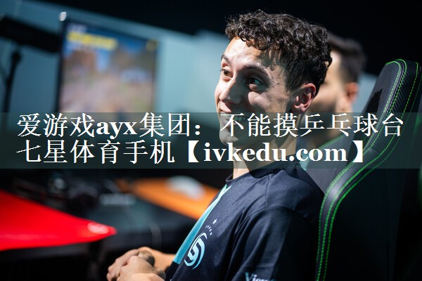 爱游戏ayx集团：不能摸乒乓球台七星体育手机