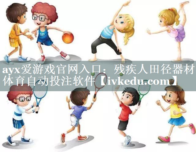 ayx爱游戏官网入口：残疾人田径器材体育自动投注软件