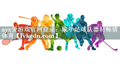 ayx爱游戏官网登录：成年足球队器材鲸猜体育