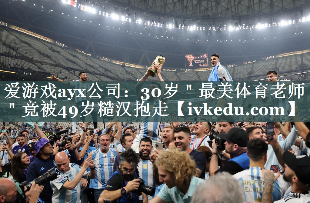 爱游戏ayx公司：30岁＂最美体育老师＂竟被49岁糙汉抱走