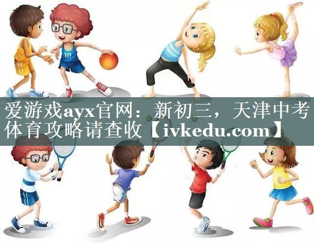 爱游戏ayx官网：新初三，天津中考体育攻略请查收