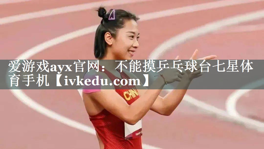 爱游戏ayx官网：不能摸乒乓球台七星体育手机
