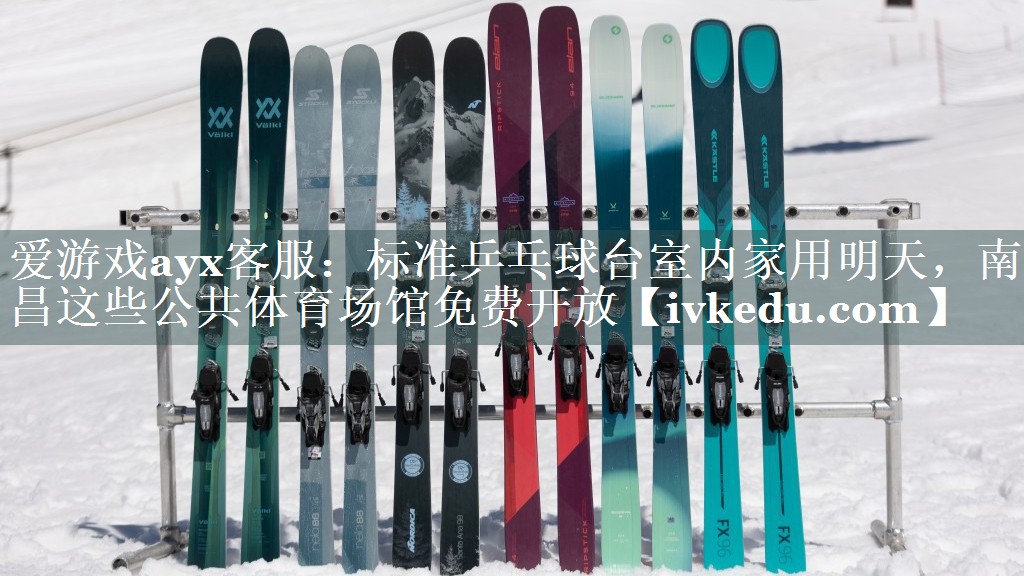 爱游戏ayx客服：标准乒乓球台室内家用明天，南昌这些公共体育场馆免费开放